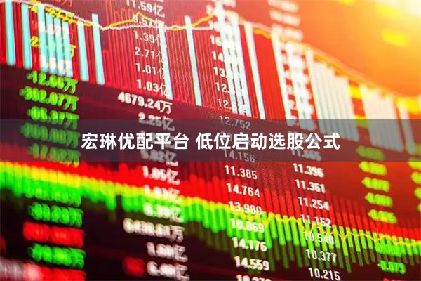 宏琳优配平台 低位启动选股公式
