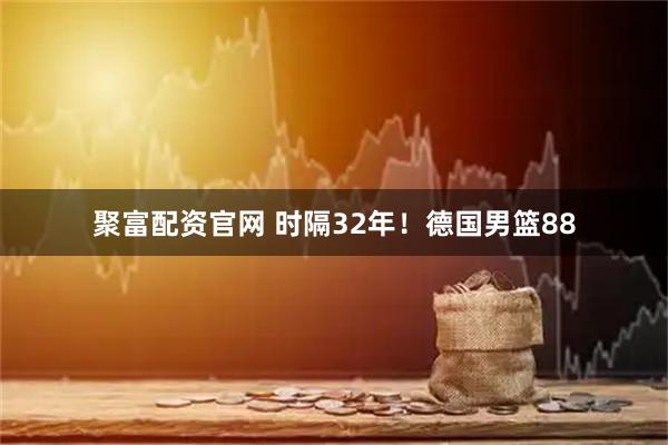 聚富配资官网 时隔32年！德国男篮88