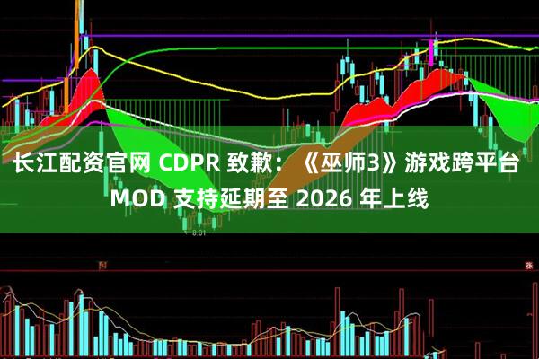 长江配资官网 CDPR 致歉：《巫师3》游戏跨平台 MOD 支持延期至 2026 年上线