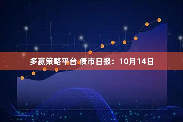 多赢策略平台 债市日报：10月14日