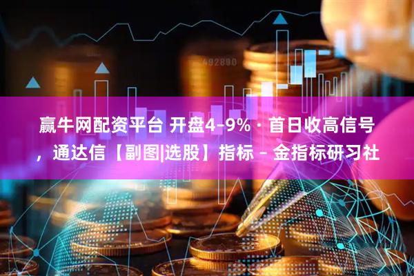 赢牛网配资平台 开盘4–9% · 首日收高信号，通达信【副图|选股】指标 – 金指标研习社