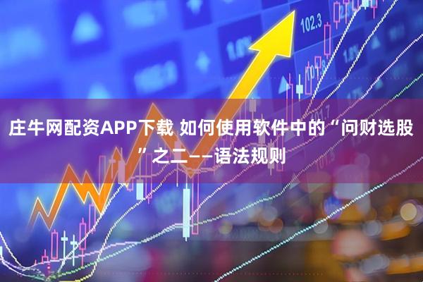 庄牛网配资APP下载 如何使用软件中的“问财选股”之二——语法规则