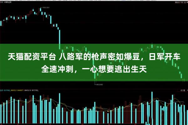 天猫配资平台 八路军的枪声密如爆豆，日军开车全速冲刺，一心想要逃出生天